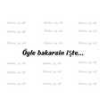ÖYLE BAKARSIN İŞTE